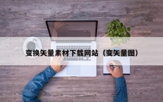 宜都变换矢量素材下载网站（变矢量图）