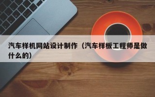宜都汽车样机网站设计制作（汽车样板工程师是做什么的）
