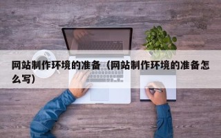 宜都网站制作环境的准备（网站制作环境的准备怎么写）