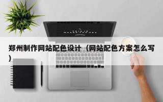 宜都郑州制作网站配色设计（网站配色方案怎么写）