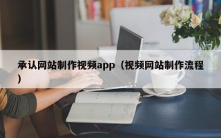 宜都承认网站制作视频app（视频网站制作流程）